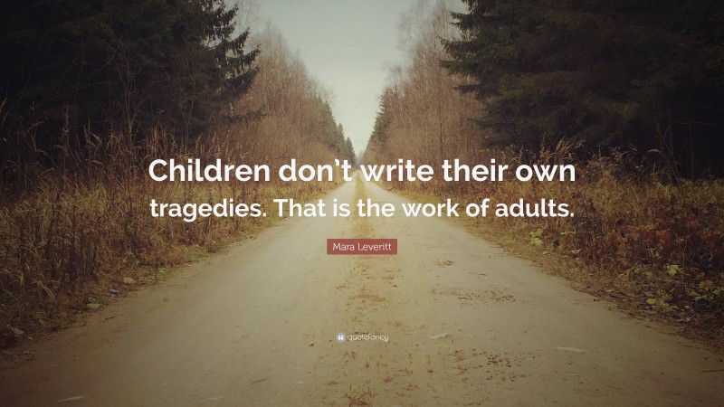 Mara Leveritt Quote: “Children don’t write their own tragedies. That is the work of adults.”