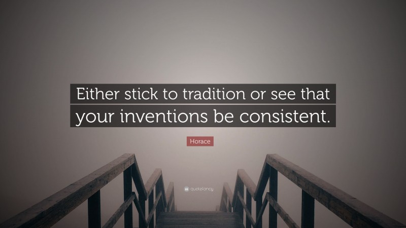 Horace Quote: “Either stick to tradition or see that your inventions be consistent.”