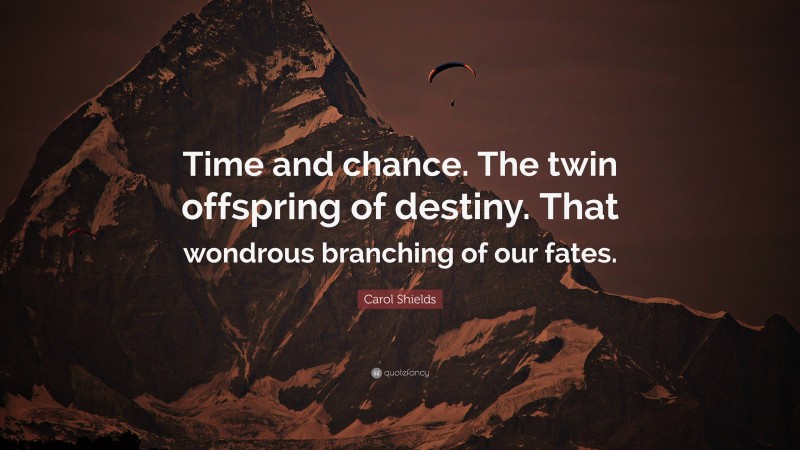 Carol Shields Quote: “Time and chance. The twin offspring of destiny. That wondrous branching of our fates.”