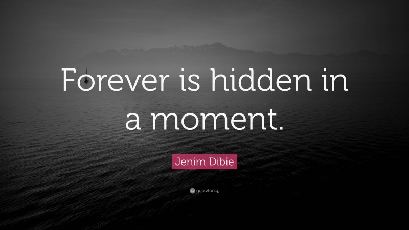 Jenim Dibie Quote: “Forever is hidden in a moment.”