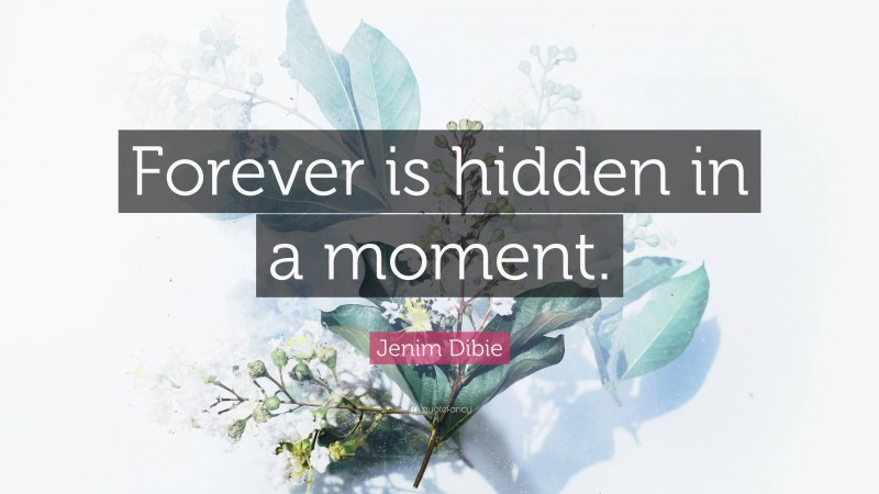 Jenim Dibie Quote: “Forever is hidden in a moment.”