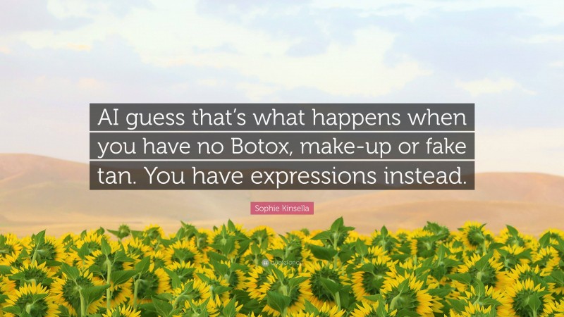 Sophie Kinsella Quote: “AI guess that’s what happens when you have no Botox, make-up or fake tan. You have expressions instead.”