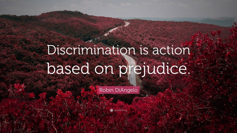 Robin DiAngelo Quote: “Discrimination is action based on prejudice.”
