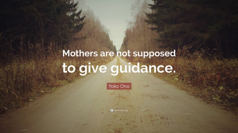Yoko Ono Quote: “Mothers are not supposed to give guidance.”