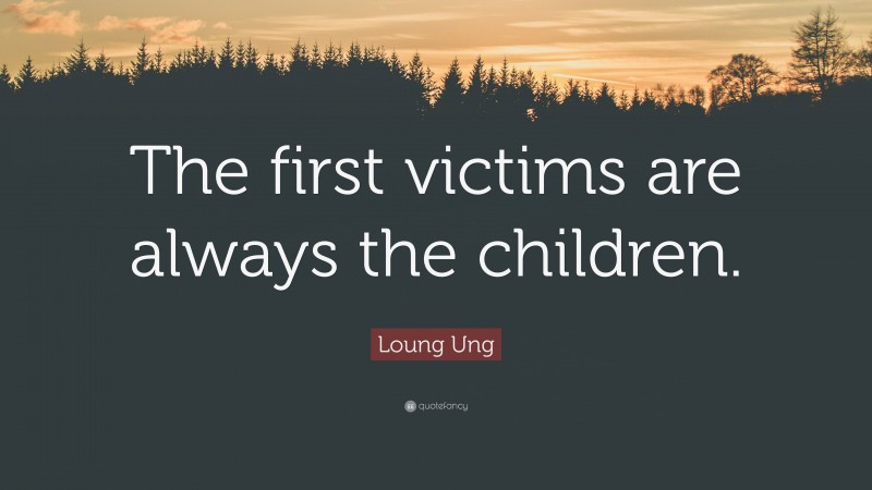 Loung Ung Quote: “The first victims are always the children.”