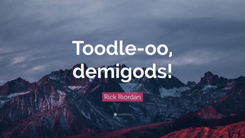 Rick Riordan Quote: “Toodle-oo, demigods!”
