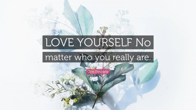 Jen Sincero Quote: “LOVE YOURSELF No matter who you really are.”