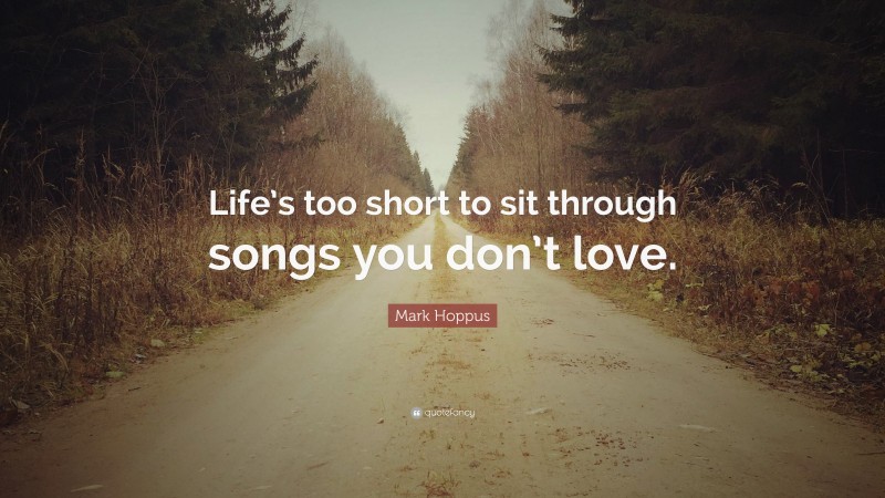 Mark Hoppus Quote: “Life’s too short to sit through songs you don’t love.”