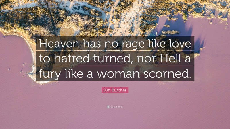Jim Butcher Quote: “Heaven has no rage like love to hatred turned, nor Hell a fury like a woman scorned.”