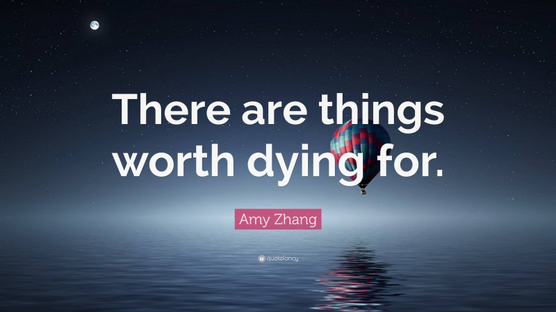 Amy Zhang Quote: “There are things worth dying for.”