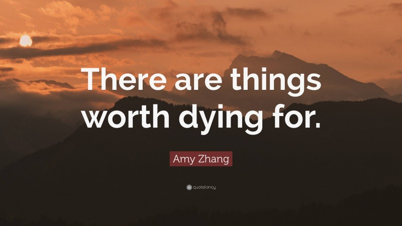 Amy Zhang Quote: “There are things worth dying for.”