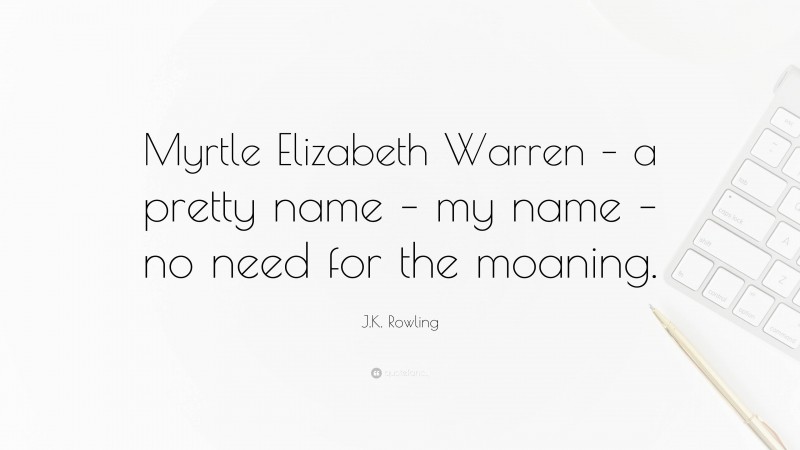 J.K. Rowling Quote: “Myrtle Elizabeth Warren – a pretty name – my name – no need for the moaning.”