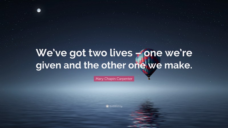 Mary Chapin Carpenter Quote: “We’ve got two lives – one we’re given and the other one we make.”