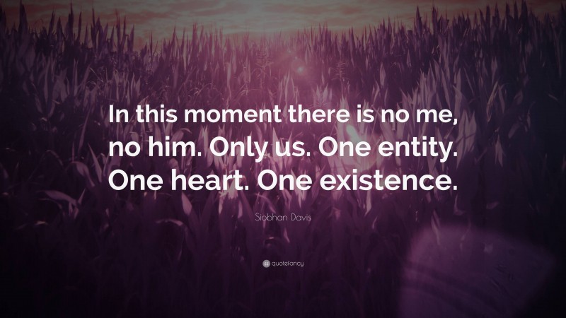 Siobhan Davis Quote: “In this moment there is no me, no him. Only us. One entity. One heart. One existence.”