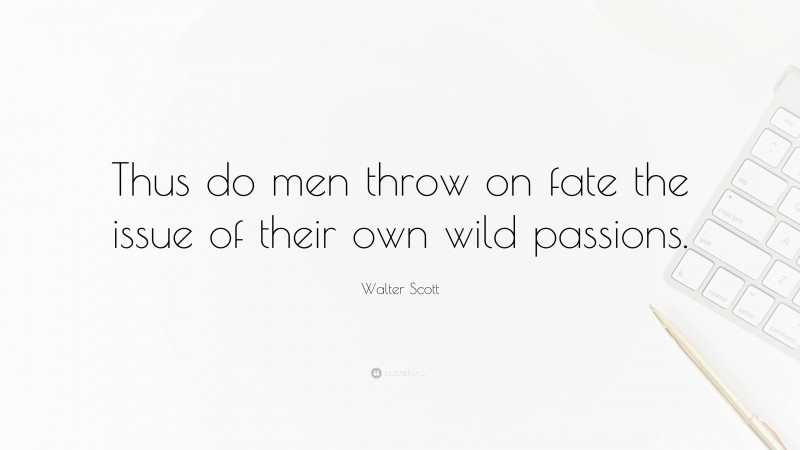 Walter Scott Quote: “Thus do men throw on fate the issue of their own wild passions.”