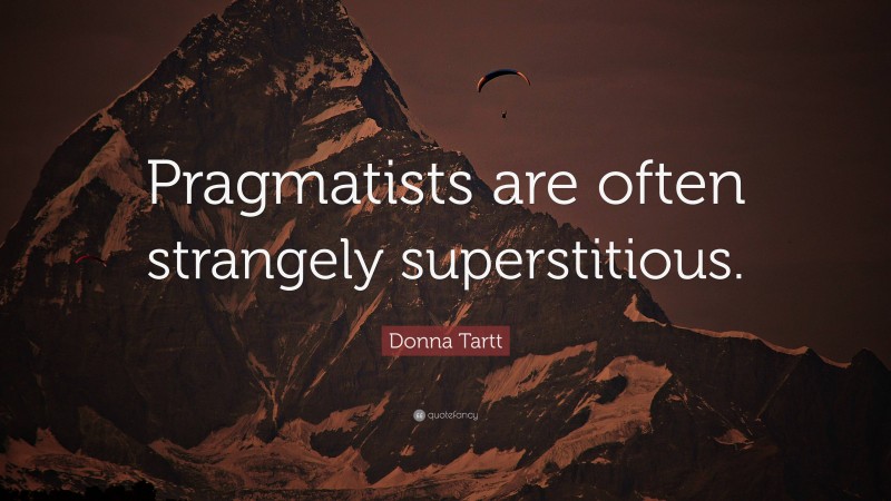 Donna Tartt Quote: “Pragmatists are often strangely superstitious.”