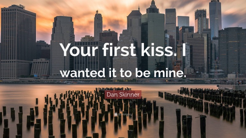 Dan Skinner Quote: “Your first kiss. I wanted it to be mine.”