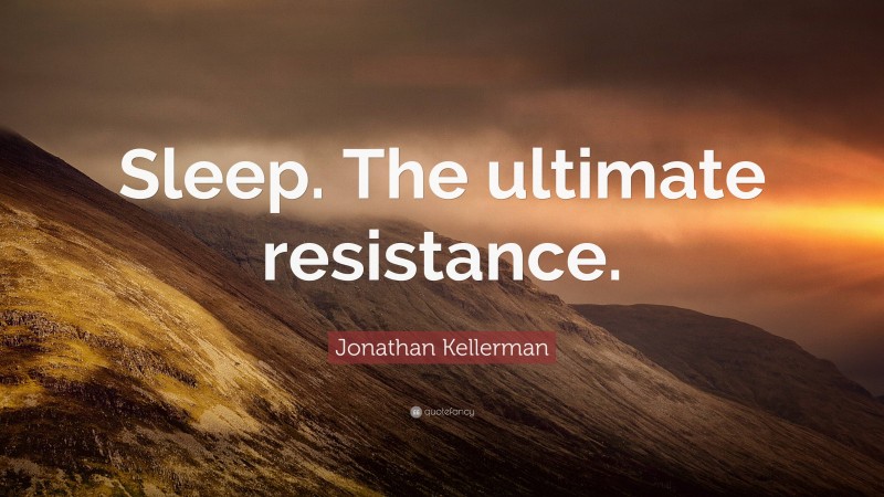 Jonathan Kellerman Quote: “Sleep. The ultimate resistance.”