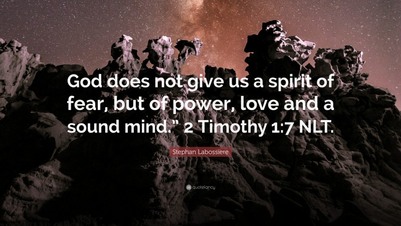 Stephan Labossiere Quote: “God does not give us a spirit of fear, but of power, love and a sound mind.” 2 Timothy 1:7 NLT.”