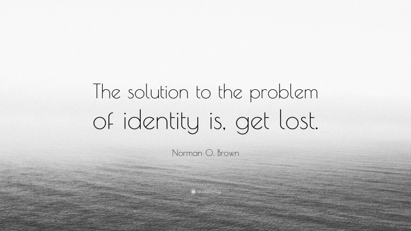 Norman O. Brown Quote: “The solution to the problem of identity is, get lost.”