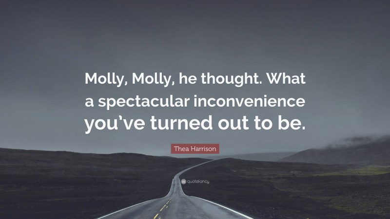 Thea Harrison Quote: “Molly, Molly, he thought. What a spectacular inconvenience you’ve turned out to be.”