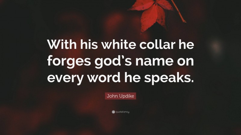 John Updike Quote: “With his white collar he forges god’s name on every word he speaks.”