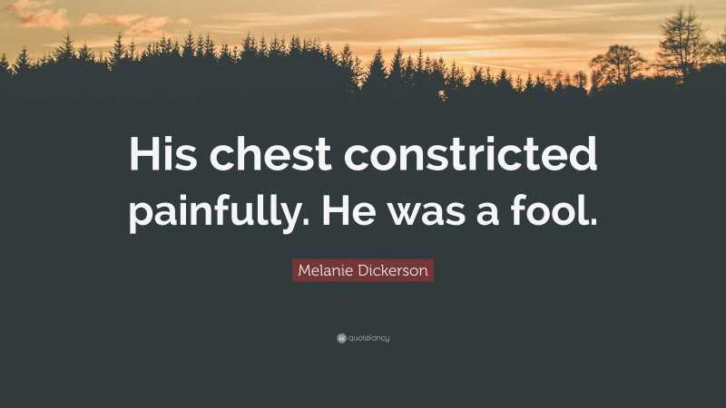 Melanie Dickerson Quote: “His chest constricted painfully. He was a fool.”