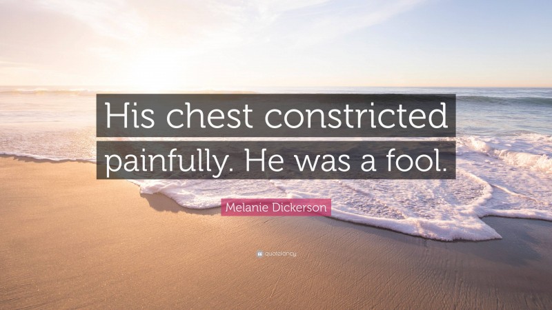 Melanie Dickerson Quote: “His chest constricted painfully. He was a fool.”