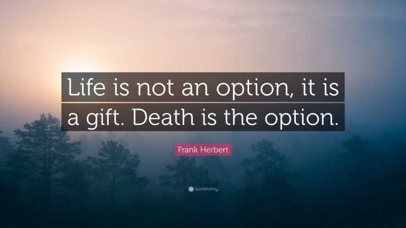 Frank Herbert Quote: “Life is not an option, it is a gift. Death is the option.”