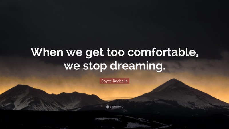 Joyce Rachelle Quote: “When we get too comfortable, we stop dreaming.”