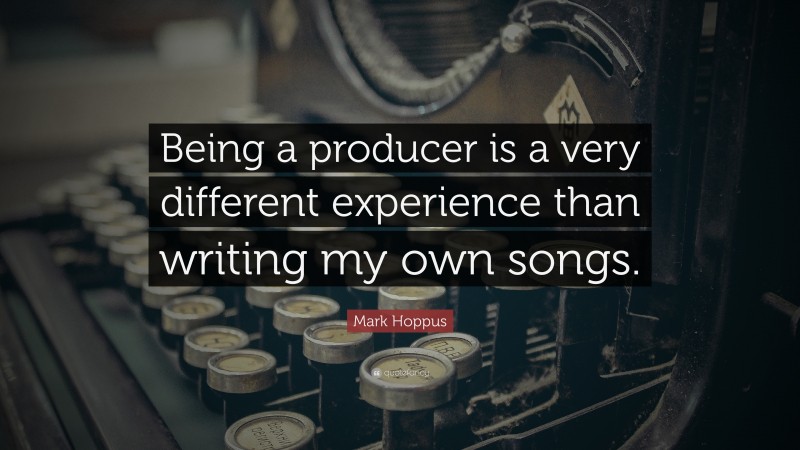 Mark Hoppus Quote: “Being a producer is a very different experience than writing my own songs.”