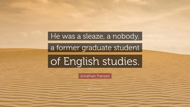 Jonathan Franzen Quote: “He was a sleaze, a nobody, a former graduate student of English studies.”