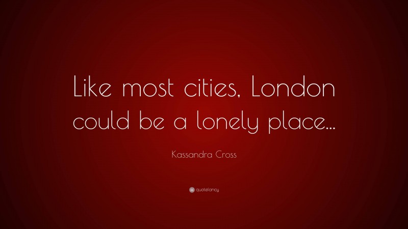 Kassandra Cross Quote: “Like most cities, London could be a lonely place...”