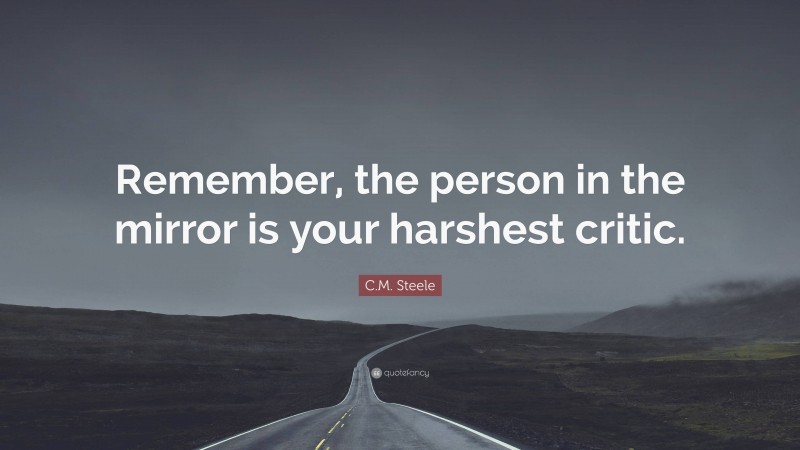C.M. Steele Quote: “Remember, the person in the mirror is your harshest critic.”