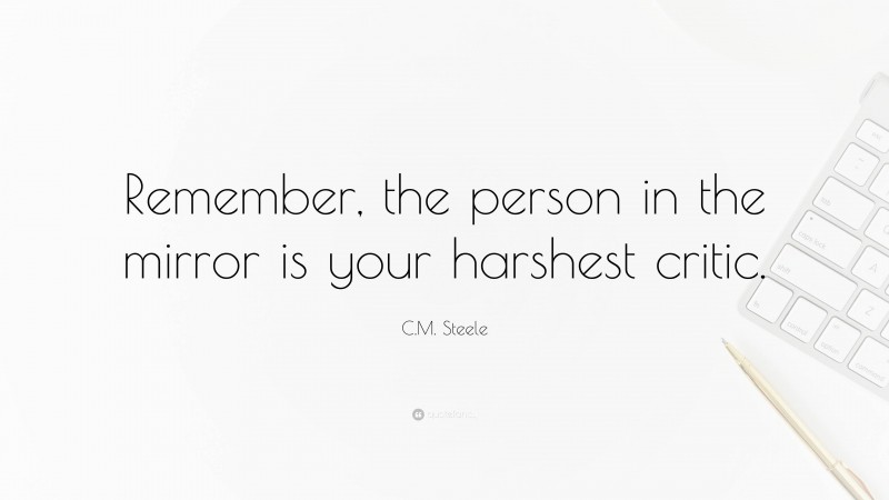 C.M. Steele Quote: “Remember, the person in the mirror is your harshest critic.”