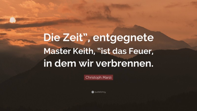 Christoph Marzi Quote: “Die Zeit”, entgegnete Master Keith, “ist das Feuer, in dem wir verbrennen.”