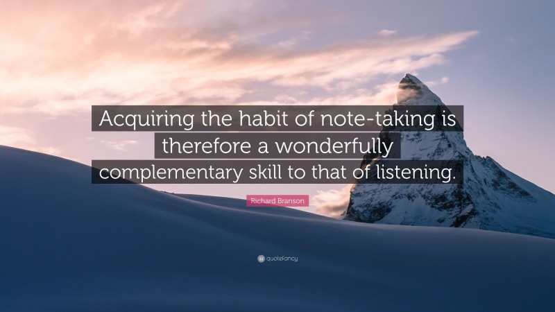 Richard Branson Quote: “Acquiring the habit of note-taking is therefore a wonderfully complementary skill to that of listening.”