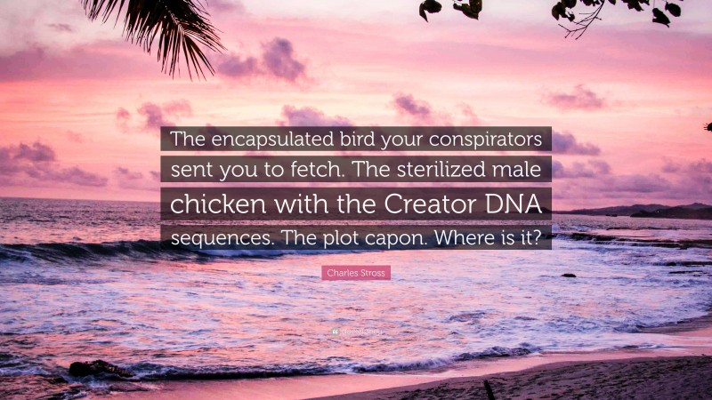 Charles Stross Quote: “The encapsulated bird your conspirators sent you to fetch. The sterilized male chicken with the Creator DNA sequences. The plot capon. Where is it?”