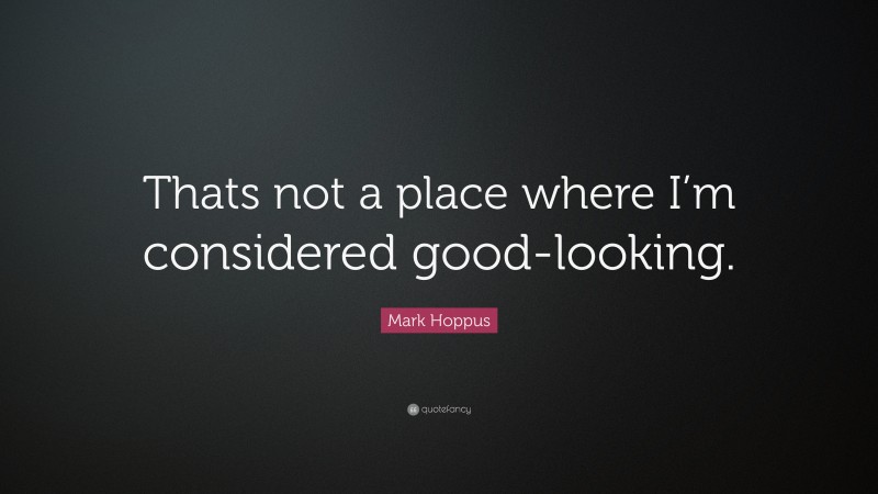 Mark Hoppus Quote: “Thats not a place where I’m considered good-looking.”