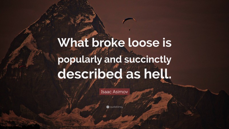 Isaac Asimov Quote: “What broke loose is popularly and succinctly described as hell.”