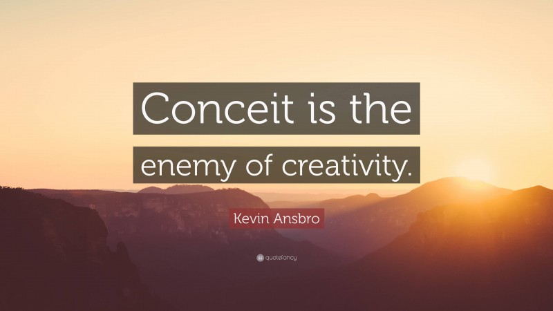 Kevin Ansbro Quote: “Conceit is the enemy of creativity.”
