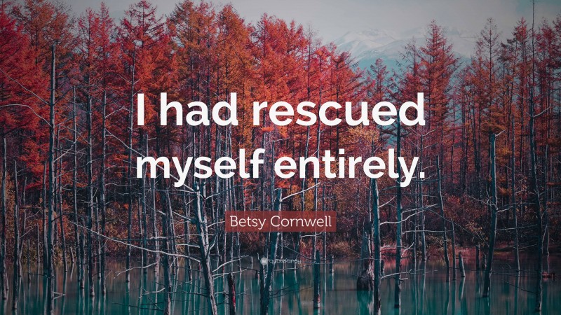 Betsy Cornwell Quote: “I had rescued myself entirely.”