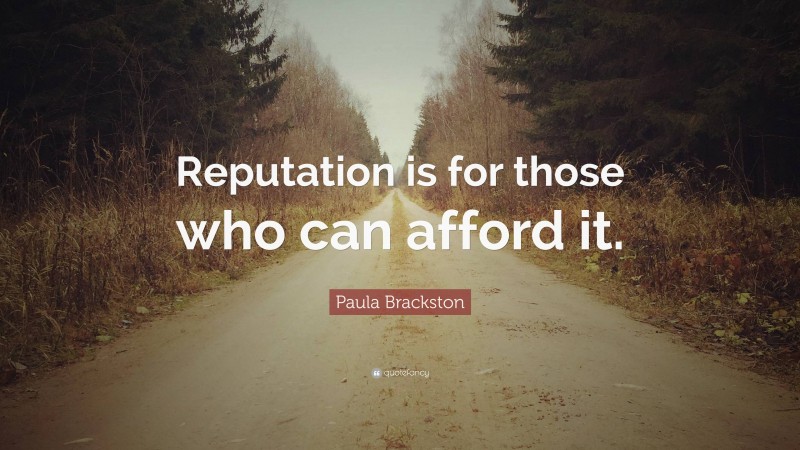 Paula Brackston Quote: “Reputation is for those who can afford it.”