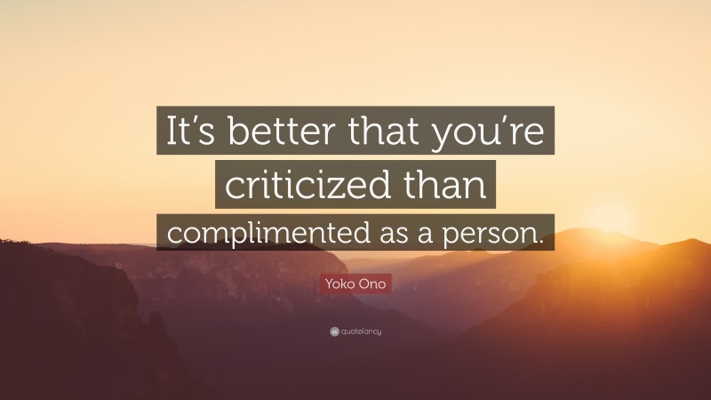 Yoko Ono Quote: “It’s better that you’re criticized than complimented as a person.”