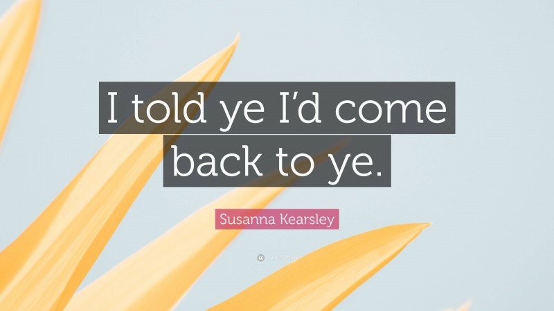 Susanna Kearsley Quote: “I told ye I’d come back to ye.”