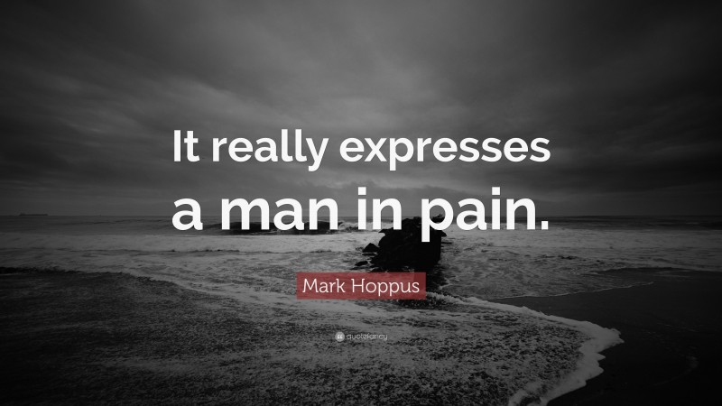 Mark Hoppus Quote: “It really expresses a man in pain.”