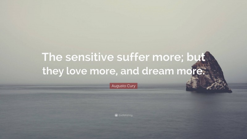 Augusto Cury Quote: “The sensitive suffer more; but they love more, and dream more.”