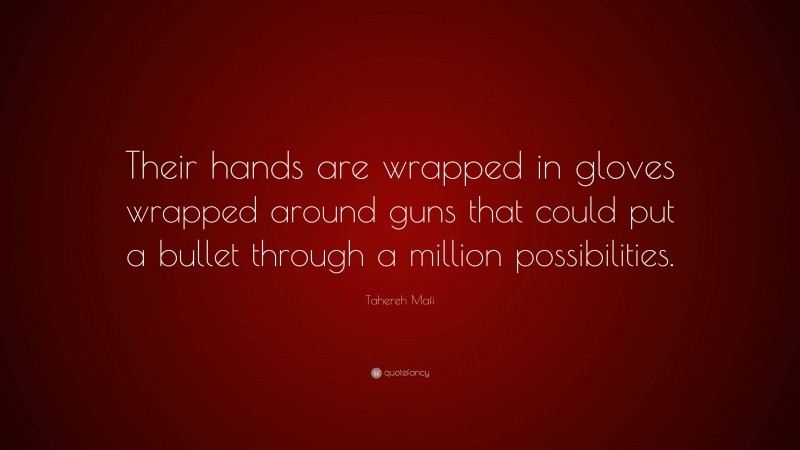 Tahereh Mafi Quote: “Their hands are wrapped in gloves wrapped around guns that could put a bullet through a million possibilities.”
