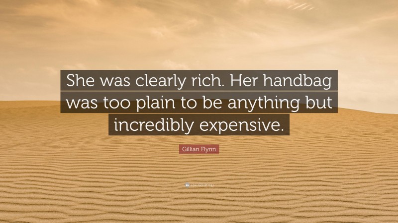 Gillian Flynn Quote: “She was clearly rich. Her handbag was too plain to be anything but incredibly expensive.”