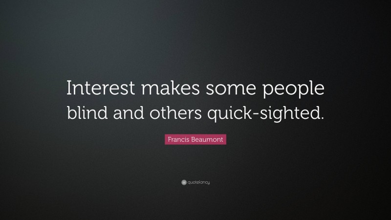 Francis Beaumont Quote: “Interest makes some people blind and others quick-sighted.”